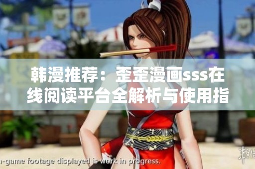 韩漫推荐：歪歪漫画sss在线阅读平台全解析与使用指南