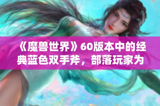 《魔兽世界》60版本中的经典蓝色双手斧，部落玩家为何依然不认可？