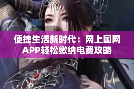 便捷生活新时代：网上国网APP轻松缴纳电费攻略