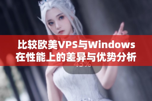 比较欧美VPS与Windows在性能上的差异与优势分析