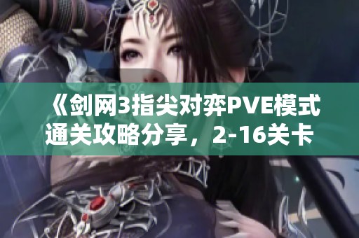 《剑网3指尖对弈PVE模式通关攻略分享，2-16关卡技巧一览》