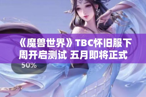 《魔兽世界》TBC怀旧服下周开启测试 五月即将正式上线