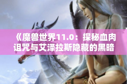 《魔兽世界11.0：探秘血肉诅咒与艾泽拉斯隐藏的黑暗传说》