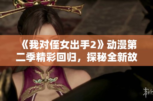 《我对侄女出手2》动漫第二季精彩回归，探秘全新故事线