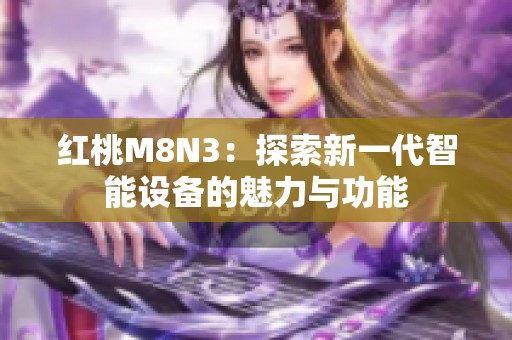 红桃M8N3：探索新一代智能设备的魅力与功能