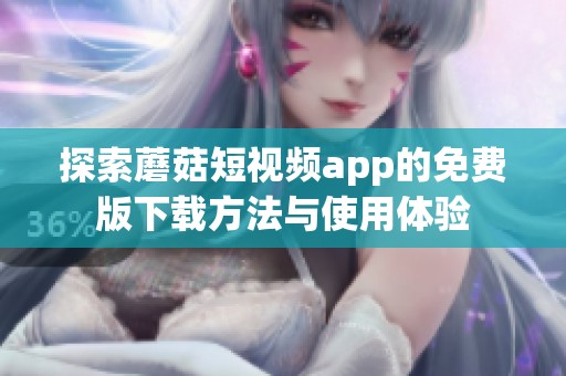 探索蘑菇短视频app的免费版下载方法与使用体验