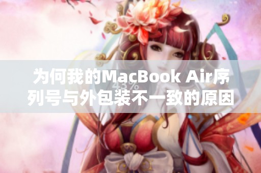 为何我的MacBook Air序列号与外包装不一致的原因分析