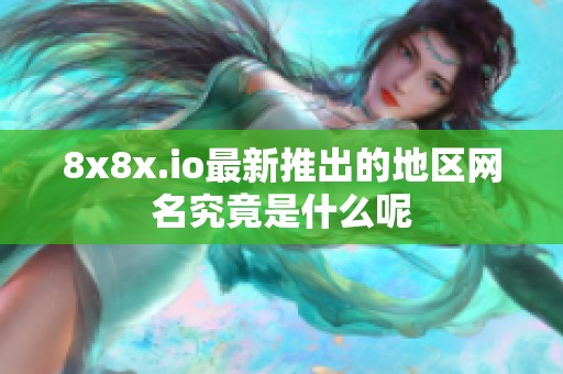 8x8x.io最新推出的地区网名究竟是什么呢