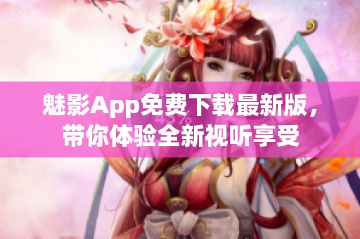 魅影App免费下载最新版，带你体验全新视听享受