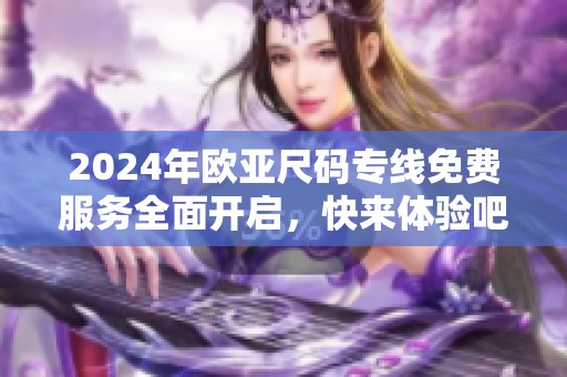 2024年欧亚尺码专线免费服务全面开启，快来体验吧！