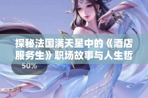 探秘法国满天星中的《酒店服务生》职场故事与人生哲学