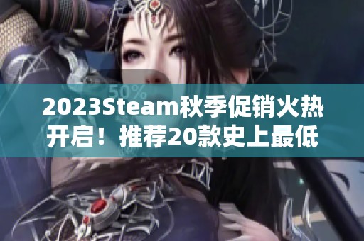 2023Steam秋季促销火热开启！推荐20款史上最低价游戏！