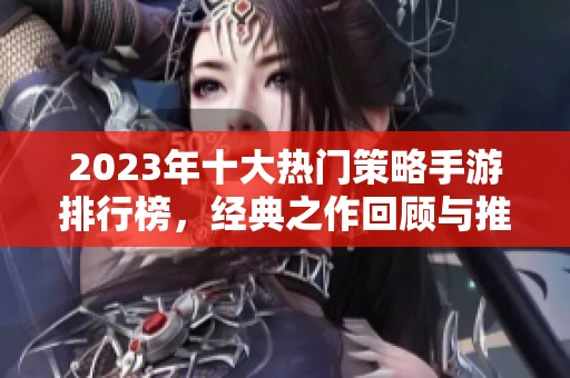 2023年十大热门策略手游排行榜，经典之作回顾与推荐