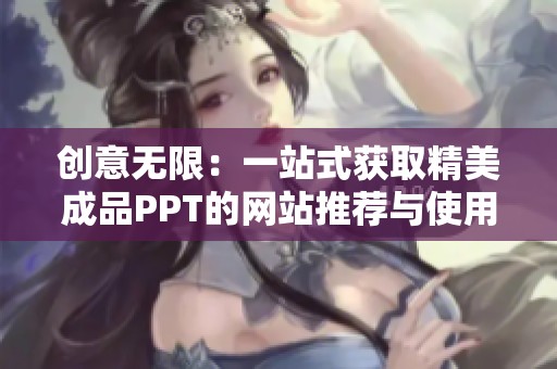 创意无限：一站式获取精美成品PPT的网站推荐与使用技巧