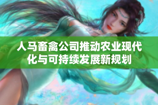 人马畜禽公司推动农业现代化与可持续发展新规划