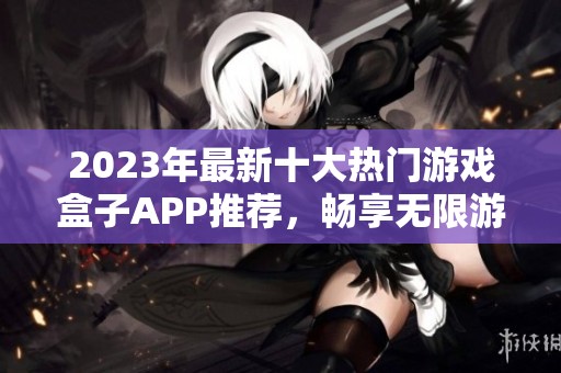 2023年最新十大热门游戏盒子APP推荐，畅享无限游戏乐趣