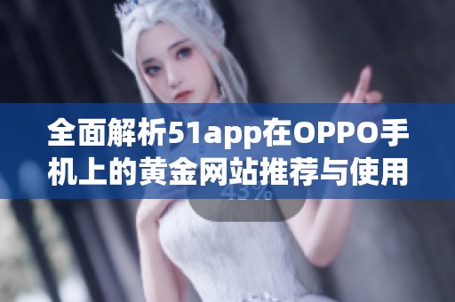 全面解析51app在OPPO手机上的黄金网站推荐与使用技巧