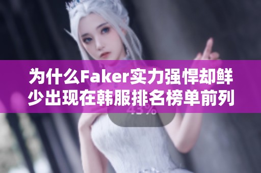 为什么Faker实力强悍却鲜少出现在韩服排名榜单前列？