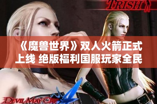 《魔兽世界》双人火箭正式上线 绝版福利国服玩家全民共享