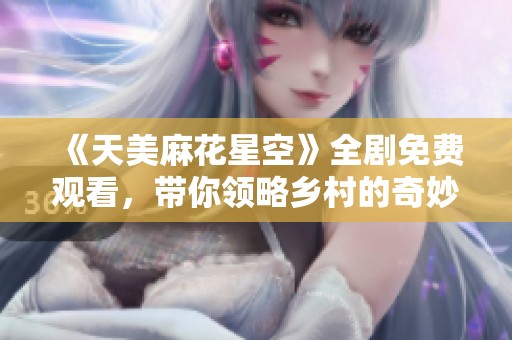 《天美麻花星空》全剧免费观看，带你领略乡村的奇妙之旅