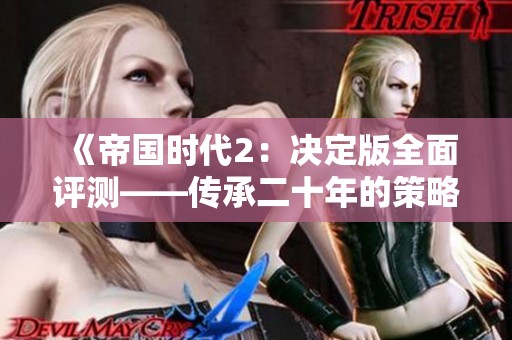 《帝国时代2：决定版全面评测——传承二十年的策略游戏巅峰之作》