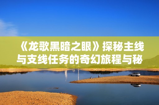 《龙歌黑暗之眼》探秘主线与支线任务的奇幻旅程与秘密世界