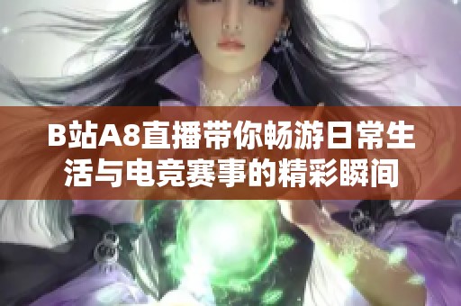 B站A8直播带你畅游日常生活与电竞赛事的精彩瞬间