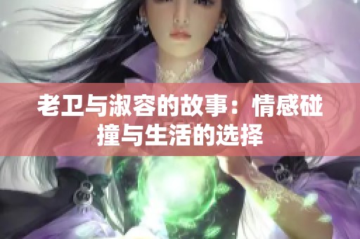 老卫与淑容的故事：情感碰撞与生活的选择