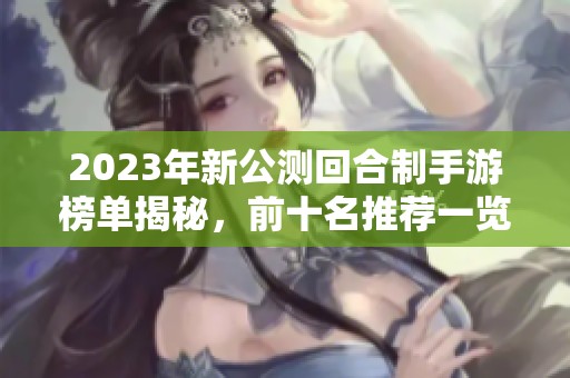 2023年新公测回合制手游榜单揭秘，前十名推荐一览