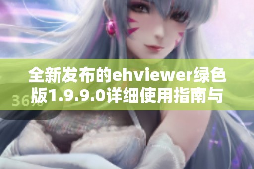 全新发布的ehviewer绿色版1.9.9.0详细使用指南与下载链接