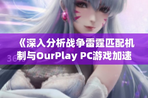 《深入分析战争雷霆匹配机制与OurPlay PC游戏加速器的完美结合》