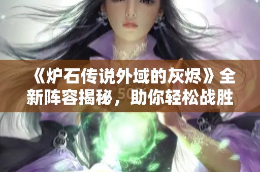 《炉石传说外域的灰烬》全新阵容揭秘，助你轻松战胜对手！