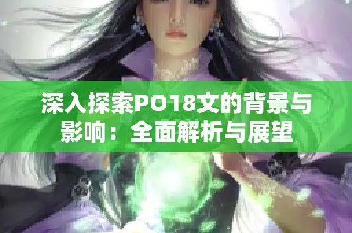 深入探索PO18文的背景与影响：全面解析与展望