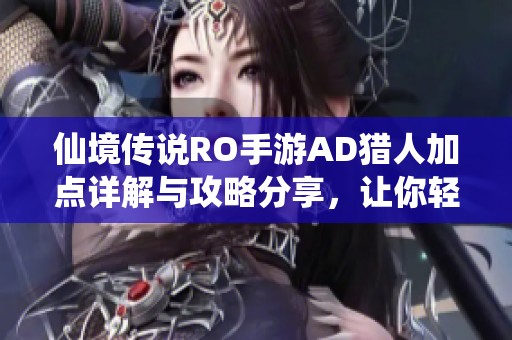 仙境传说RO手游AD猎人加点详解与攻略分享，让你轻松玩转游戏