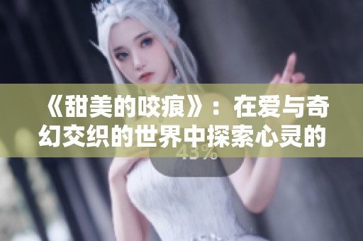 《甜美的咬痕》：在爱与奇幻交织的世界中探索心灵的秘密