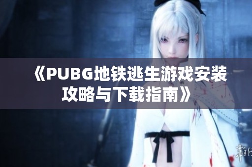 《PUBG地铁逃生游戏安装攻略与下载指南》