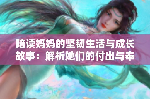 陪读妈妈的坚韧生活与成长故事：解析她们的付出与奉献