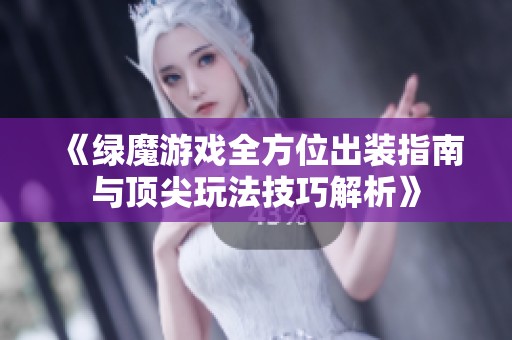 《绿魔游戏全方位出装指南与顶尖玩法技巧解析》