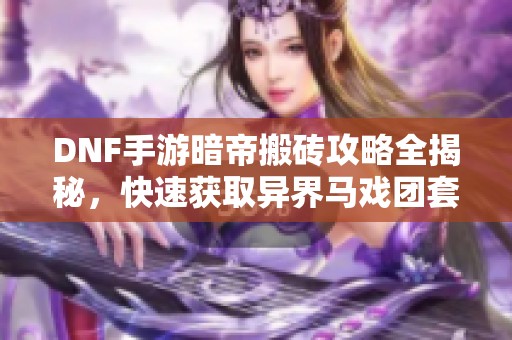 DNF手游暗帝搬砖攻略全揭秘，快速获取异界马戏团套装方法详解