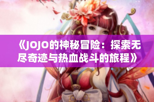 《JOJO的神秘冒险：探索无尽奇迹与热血战斗的旅程》