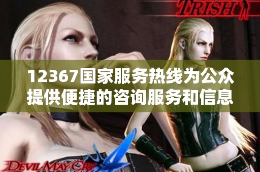 12367国家服务热线为公众提供便捷的咨询服务和信息支持