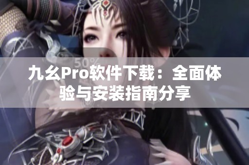 九幺Pro软件下载：全面体验与安装指南分享