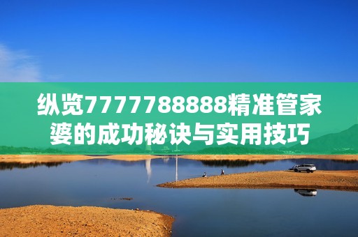 纵览7777788888精准管家婆的成功秘诀与实用技巧