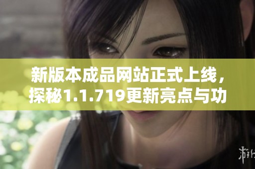 新版本成品网站正式上线，探秘1.1.719更新亮点与功能