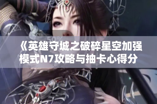 《英雄守城之破碎星空加强模式N7攻略与抽卡心得分享》