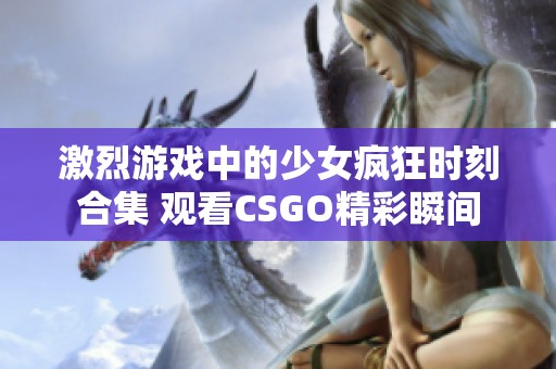 激烈游戏中的少女疯狂时刻合集 观看CSGO精彩瞬间