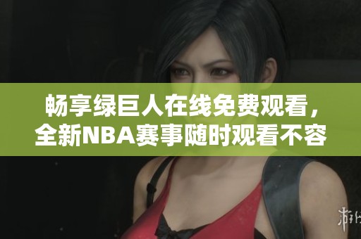 畅享绿巨人在线免费观看，全新NBA赛事随时观看不容错过