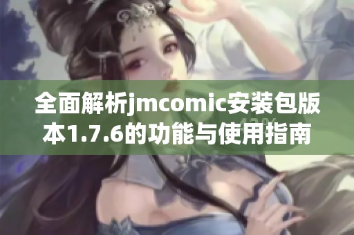 全面解析jmcomic安装包版本1.7.6的功能与使用指南