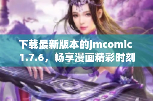 下载最新版本的jmcomic 1.7.6，畅享漫画精彩时刻！