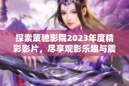 探索策驰影院2023年度精彩影片，尽享观影乐趣与震撼体验